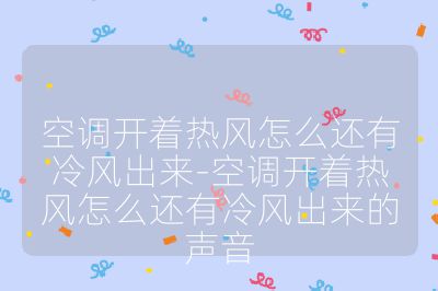 空調(diào)開(kāi)著熱風(fēng)怎么還有冷風(fēng)出來(lái)-空調(diào)開(kāi)著熱風(fēng)怎么還有冷風(fēng)出來(lái)的聲音