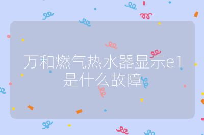 萬和燃氣熱水器顯示e1是什么故障