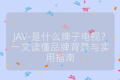 JAV-是什么牌子電視？一文讀懂品牌背景與實用指南