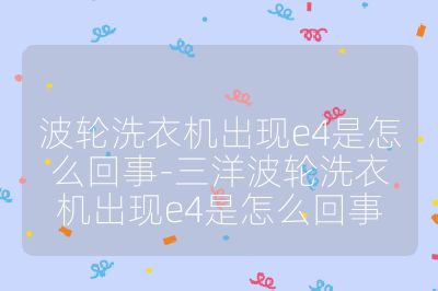 波輪洗衣機出現e4是怎么回事-三洋波輪洗衣機出現e4是怎么回事