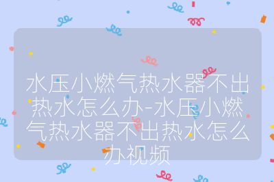 水壓小燃?xì)鉄崴鞑怀鰺崴趺崔k-水壓小燃?xì)鉄崴鞑怀鰺崴趺崔k視頻