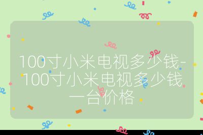 100寸小米電視多少錢(qián)-100寸小米電視多少錢(qián)一臺(tái)價(jià)格