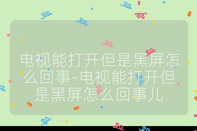 電視能打開但是黑屏怎么回事-電視能打開但是黑屏怎么回事兒