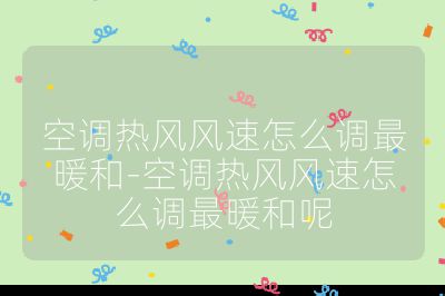 空調熱風風速怎么調最暖和-空調熱風風速怎么調最暖和呢