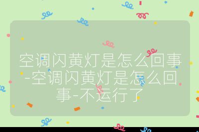 空調閃黃燈是怎么回事-空調閃黃燈是怎么回事-不運行了