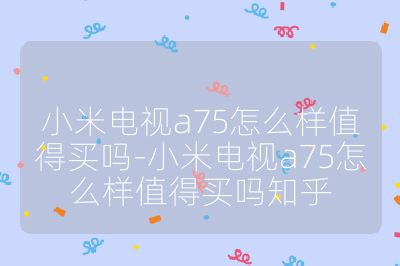 小米電視a75怎么樣值得買嗎-小米電視a75怎么樣值得買嗎知乎