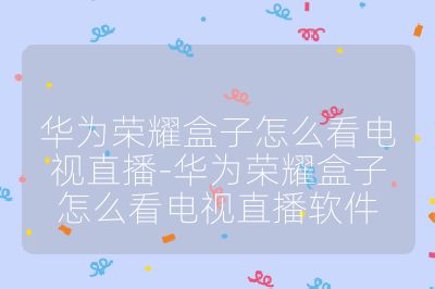華為榮耀盒子怎么看電視直播-華為榮耀盒子怎么看電視直播軟件