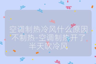 空調制熱冷風什么原因不制熱-空調制熱開了半天吹冷風