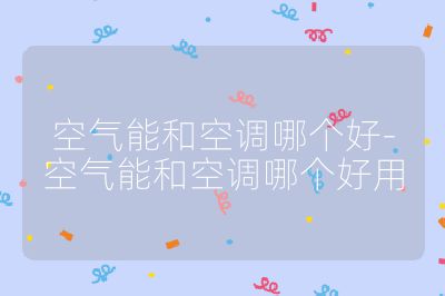 空氣能和空調哪個好-空氣能和空調哪個好用