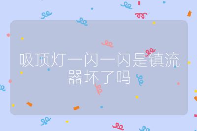 吸頂燈一閃一閃是鎮流器壞了嗎