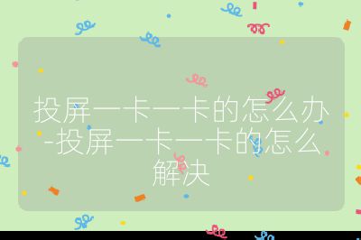 投屏一卡一卡的怎么辦-投屏一卡一卡的怎么解決