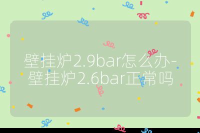 壁掛爐2.9bar怎么辦-壁掛爐2.6bar正常嗎