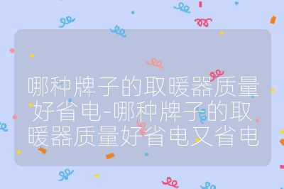 哪種牌子的取暖器質量好省電-哪種牌子的取暖器質量好省電又省電