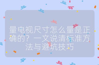 量電視尺寸怎么量是正確的?一文說清標準方法與避坑技巧