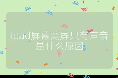 ipad屏幕黑屏只有聲音是什么原因