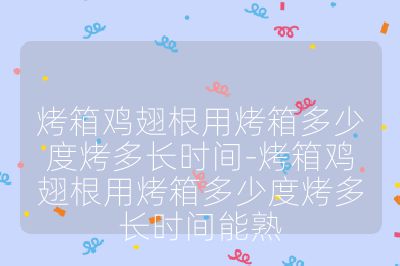 烤箱雞翅根用烤箱多少度烤多長時間-烤箱雞翅根用烤箱多少度烤多長時間能熟