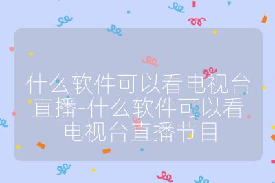 什么軟件可以看電視臺直播-什么軟件可以看電視臺直播節(jié)目