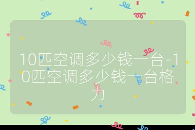 10匹空調多少錢一臺-10匹空調多少錢一臺格力