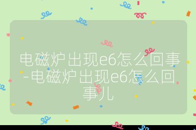 電磁爐出現e6怎么回事-電磁爐出現e6怎么回事兒