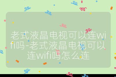 老式液晶電視可以連wifi嗎-老式液晶電視可以連wifi嗎怎么連
