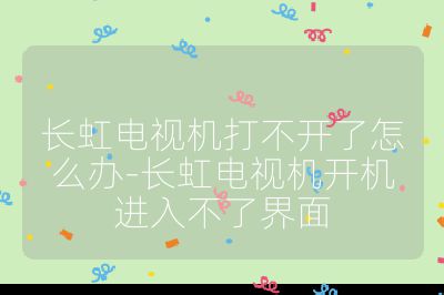 長虹電視機(jī)打不開了怎么辦-長虹電視機(jī)開機(jī)進(jìn)入不了界面
