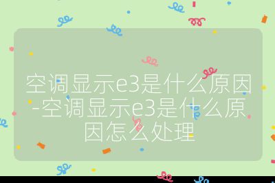 空調顯示e3是什么原因-空調顯示e3是什么原因怎么處理