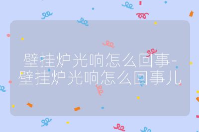 壁掛爐光響怎么回事-壁掛爐光響怎么回事兒
