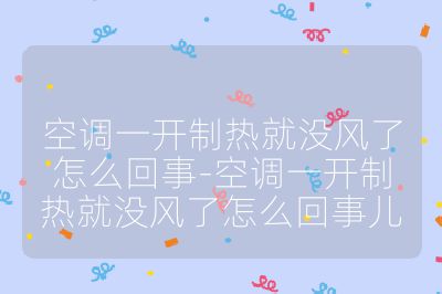 空調(diào)一開制熱就沒風(fēng)了怎么回事-空調(diào)一開制熱就沒風(fēng)了怎么回事兒