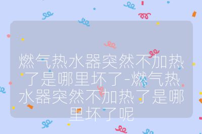 燃氣熱水器突然不加熱了是哪里壞了-燃氣熱水器突然不加熱了是哪里壞了呢