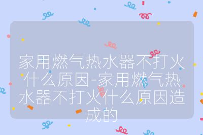家用燃氣熱水器不打火什么原因-家用燃氣熱水器不打火什么原因造成的