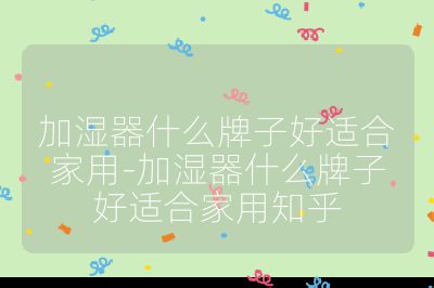 加濕器什么牌子好適合家用-加濕器什么牌子好適合家用知乎