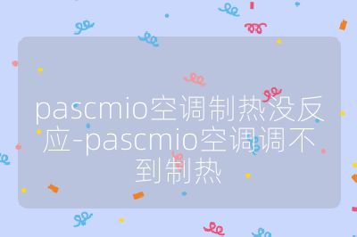 pascmio空調制熱沒反應-pascmio空調調不到制熱