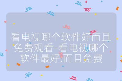 看電視哪個軟件好而且免費觀看-看電視哪個軟件最好,而且免費