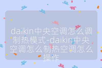 daikin中央空調怎么調制熱模式-daikin中央空調怎么制熱空調怎么操作