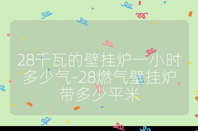 28千瓦的壁掛爐一小時多少氣-28燃氣壁掛爐帶多少平米
