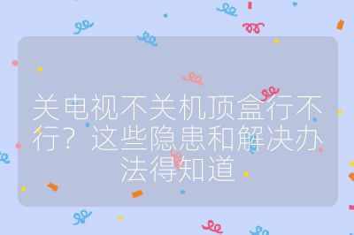 關(guān)電視不關(guān)機頂盒行不行？這些隱患和解決辦法得知道