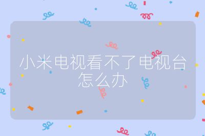 小米電視看不了電視臺怎么辦