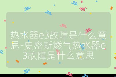 熱水器e3故障是什么意思-史密斯燃氣熱水器e3故障是什么意思