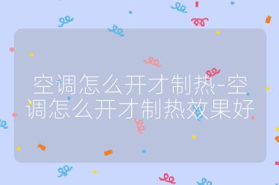 空調(diào)怎么開才制熱-空調(diào)怎么開才制熱效果好