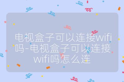 電視盒子可以連接wifi嗎-電視盒子可以連接wifi嗎怎么連