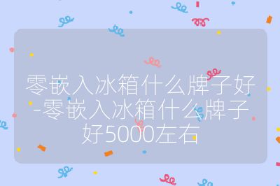 零嵌入冰箱什么牌子好-零嵌入冰箱什么牌子好5000左右