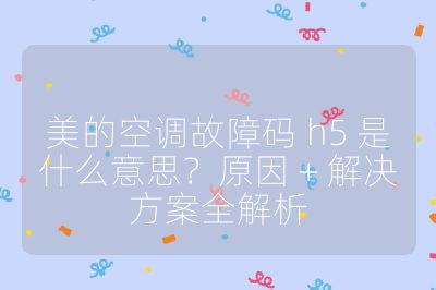 美的空調故障碼 h5 是什么意思？原因 + 解決方案全解析