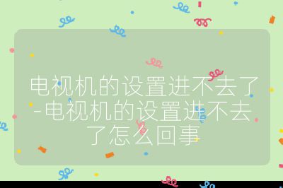 電視機(jī)的設(shè)置進(jìn)不去了-電視機(jī)的設(shè)置進(jìn)不去了怎么回事
