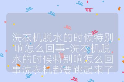 洗衣機脫水的時候特別響怎么回事-洗衣機脫水的時候特別響怎么回事洗衣機都要跳起來了