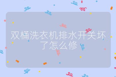 雙桶洗衣機排水開關壞了怎么修