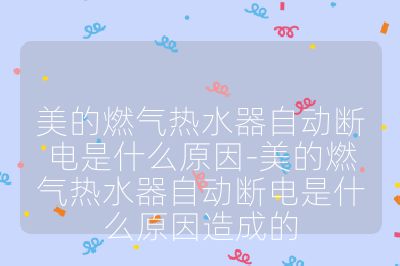 美的燃氣熱水器自動斷電是什么原因-美的燃氣熱水器自動斷電是什么原因造成的