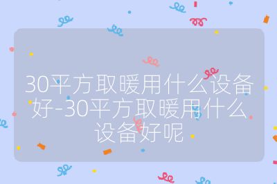 30平方取暖用什么設(shè)備好-30平方取暖用什么設(shè)備好呢