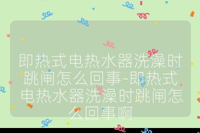 即熱式電熱水器洗澡時跳閘怎么回事-即熱式電熱水器洗澡時跳閘怎么回事啊