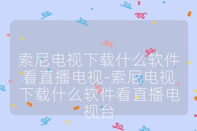 索尼電視下載什么軟件看直播電視-索尼電視下載什么軟件看直播電視臺