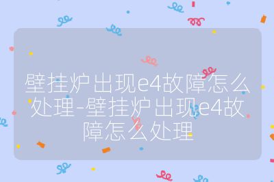 壁掛爐出現(xiàn)e4故障怎么處理-壁掛爐出現(xiàn)e4故障怎么處理